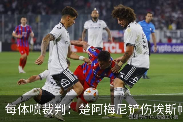 每体喷裁判：楚阿梅尼铲伤埃斯帕特可给红牌，裁判连黄牌都没给